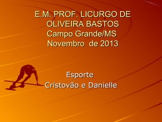 E.M. PROF. LICURGO DE
OLIVEIRA BASTOS
Campo Grande/MS
Novembro de 2013

Esporte
Cristovão e Danielle

 