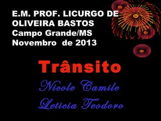 E.M. PROF. LICURGO DE
OLIVEIRA BASTOS
Campo Grande/MS
Novembro de 2013

Trânsito
Nicole Camile
Leticia Teodoro

 