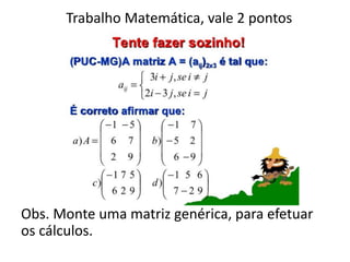 Trabalho Matemática, vale 2 pontos
Obs. Monte uma matriz genérica, para efetuar
os cálculos.
 