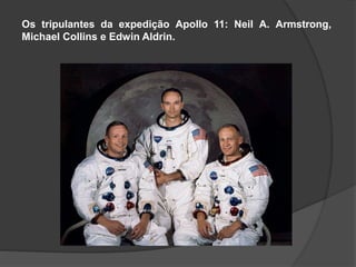 Os tripulantes da expedição Apollo 11: Neil A. Armstrong,
Michael Collins e Edwin Aldrin.
 