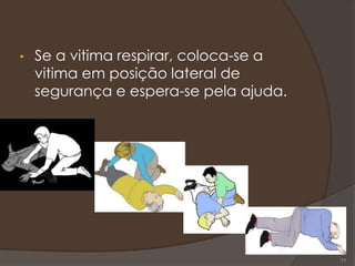 • Se a vitima respirar, coloca-se a
vitima em posição lateral de
segurança e espera-se pela ajuda.
11
 
