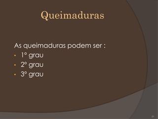 Queimaduras
As queimaduras podem ser :
• 1º grau
• 2º grau
• 3º grau
21
 