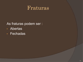 Fraturas
As fraturas podem ser :
• Abertas
• Fechadas
26
 