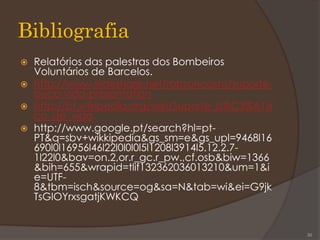 Bibliografia
 Relatórios das palestras dos Bombeiros
Voluntários de Barcelos.
 http://www.slideshare.net/robsoncosta/suporte-
bsico-vida-presentation
 http://pt.wikipedia.org/wiki/Suporte_b%C3%A1si
co_de_vida
 http://www.google.pt/search?hl=pt-
PT&q=sbv+wikkipedia&gs_sm=e&gs_upl=9468l16
690l0l16956l46l22l0l0l0l5l1208l3914l5.12.2.7-
1l22l0&bav=on.2,or.r_gc.r_pw.,cf.osb&biw=1366
&bih=655&wrapid=tlif132362036013210&um=1&i
e=UTF-
8&tbm=isch&source=og&sa=N&tab=wi&ei=G9jk
TsGlOYrxsgatjKWKCQ
30
 