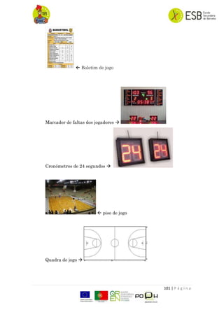 101 | P á g i n a
 Boletim de jogo
Marcador de faltas dos jogadores 
Cronómetros de 24 segundos 
 piso de jogo
Quadra de jogo 
 