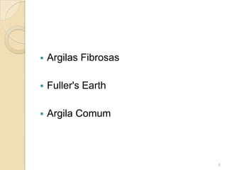  Argilas Fibrosas
 Fuller's Earth
 Argila Comum
6
 