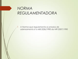 NORMA
REGULAMENTADORA
 A Norma que regulamenta os ensaios de
adensamento é a MB 3336/1990 da NR12007/1990
 