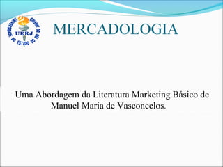 Uma Abordagem da Literatura Marketing Básico de
Manuel Maria de Vasconcelos.
 