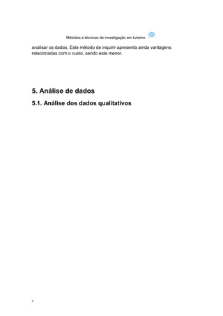 Métodos e técnicas de investigação em turismo

analisar os dados. Este método de inquirir apresenta ainda vantagens
relacionadas com o custo, sendo este menor.




5. Análise de dados
5.1. Análise dos dados qualitativos




2
 