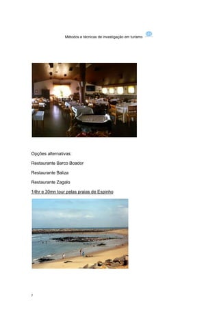 Métodos e técnicas de investigação em turismo




Opções alternativas:

Restaurante Barco Boador

Restaurante Baliza

Restaurante Zagalo

14hr e 30mn tour pelas praias de Espinho




2
 