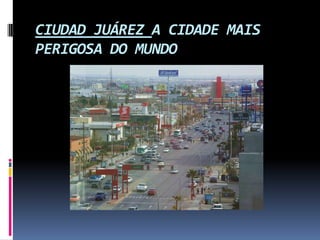 CIUDAD JUÁREZ A CIDADE MAIS PERIGOSA DO MUNDO