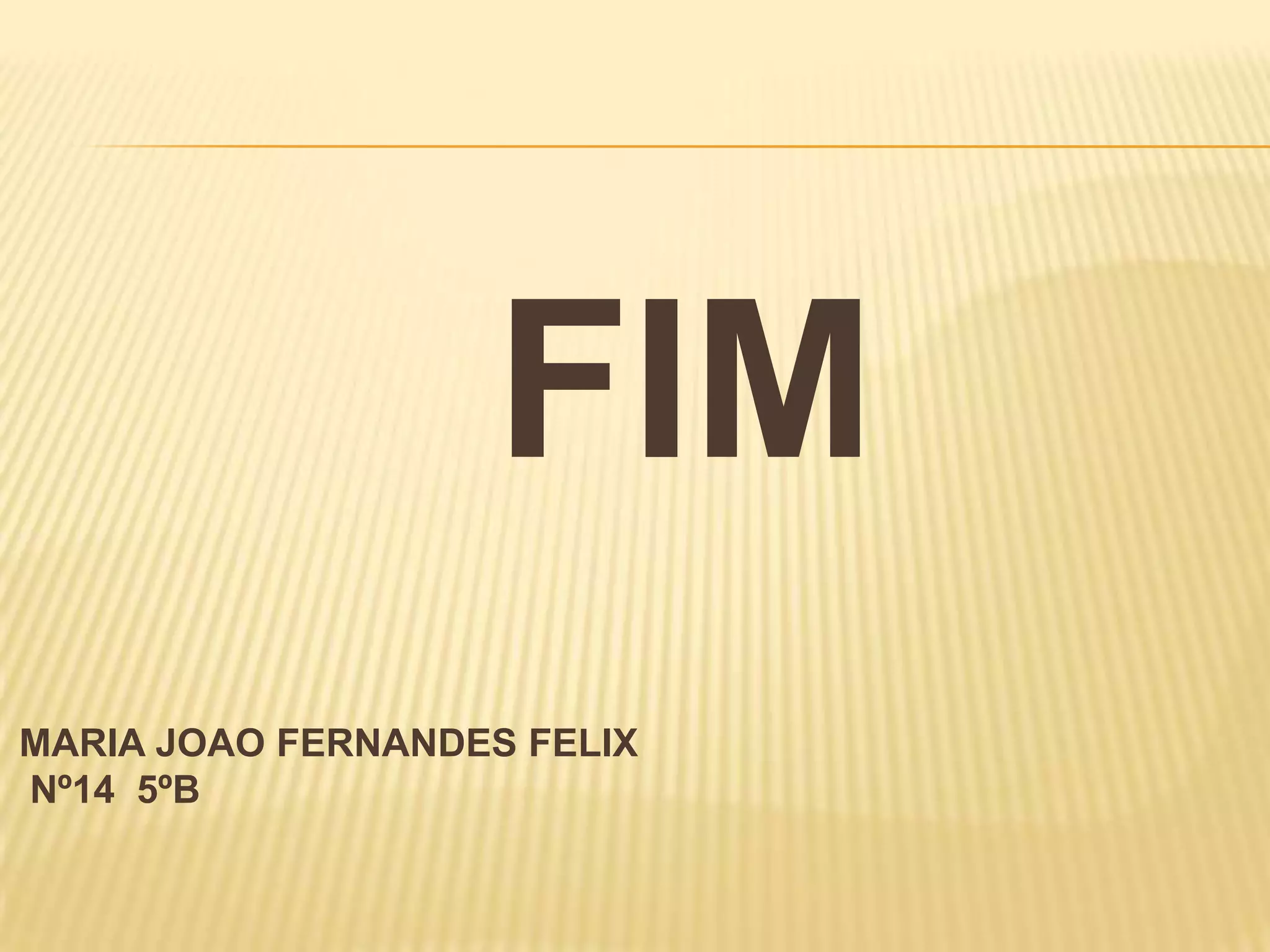 FIM
MARIA JOAO FERNANDES FELIX
Nº14 5ºB
