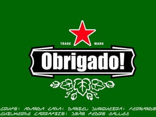 Obrigado!
Grupo: Amanda Gama; Daniel Junqueira; Fernando
Guilherme Carrapito; João Pedro Salles
 