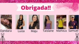 Samuel
Obrigada!!
Maju Taislane
Dandara Luiza Matheus
 