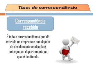 É toda a correspondência que dá
entrada na empresa e que depois
de devidamente analisada é
entregue ao departamento ao
qual é destinada.
Correspondência
recebida
 