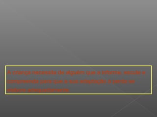 A criança necessita de alguém que a informe, escute e
compreenda para que a sua adaptação á perda se
elabore adequadamente.
 