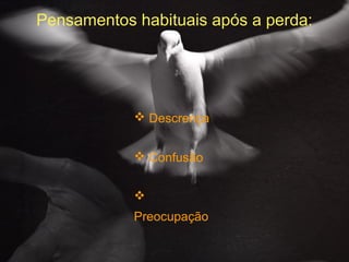 Pensamentos habituais após a perda:

 Descrença
 Confusão

Preocupação

 