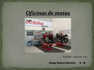 Oficinas de motas
Trabalho realizado por:
Diogo Sobral Martins 9 º B
 