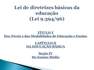 TÍTULO V
Dos Níveis e das Modalidades de Educação e Ensino

                 CAPÍTULO II
             DA EDUCAÇÃO BÁSICA

                    Seção IV
                Do Ensino Médio
 