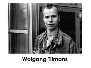 Wolgang Tilmans
 
