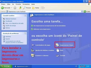 Para instalar a
impressora
deverá clicar em
impressoras e
faxes.
 