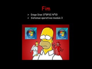 Fim
 Diogo Dias 11ºGPSI Nº10
 Sistemas operativos modulo 3
 