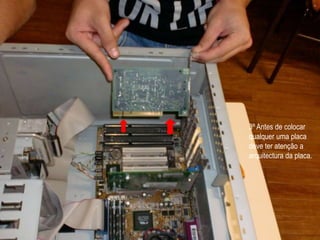 3º Antes de colocar qualquer uma placa deve ter atenção a arquitectura da placa. 