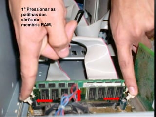 1º Pressionar as patilhas dos slot’s da memória RAM.