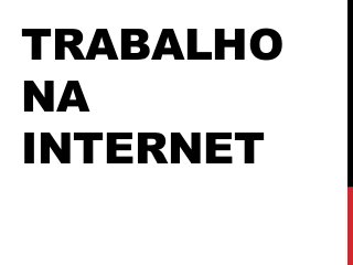 TRABALHO
NA
INTERNET
 