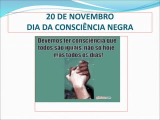 20 DE NOVEMBRO
DIA DA CONSCIÊNCIA NEGRA
 