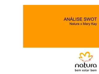 ANÁLISE SWOT
  Natura x Mary Kay
 