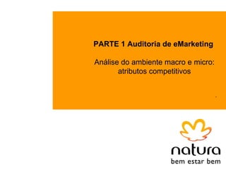 PARTE 1 Auditoria de eMarketing

Análise do ambiente macro e micro:
       atributos competitivos


                                     .
 