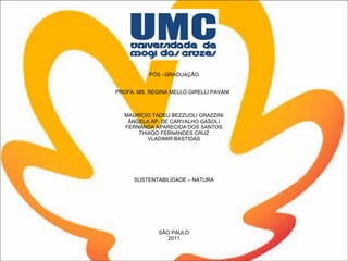 PÓS –GRADUAÇÃO PROFA. MS. REGINA MELLO GIRELLI PAVANI         MAURÍCIO TADEU BEZZUOLI GRAZZINI ÂNGELA AP. DE CARVALHO GASOLI FERNANDA APARECIDA DOS SANTOS THIAGO FERNANDES CRUZ VLADIMIR BASTIDAS             SUSTENTABILIDADE – NATURA                 SÃO PAULO 2011 