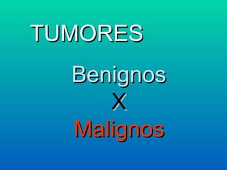 TUMORES Benignos X  Malignos 