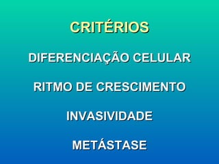 CRITÉRIOS DIFERENCIAÇÃO CELULAR RITMO DE CRESCIMENTO INVASIVIDADE METÁSTASE 