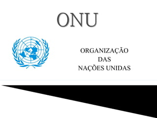 ORGANIZAÇÃO
DAS
NAÇÕES UNIDAS
Cintia Soares
 