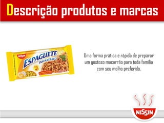 Uma forma prática e rápida de preparar
um gostoso macarrão para toda família
com seu molho preferido.
Descrição produtos e marcas
 