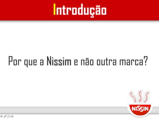 Introdução
Por que a Nissim e não outra marca?
 