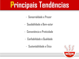 Principais Tendências
- Sensorialidade e Prazer
- Saudabilidade e Bem-estar
- Conveniência e Praticidade
- Confiabilidade e Qualidade
- Sustentabilidade e Ética
 
