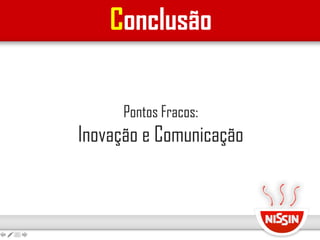 Conclusão
Pontos Fracos:
Inovação e Comunicação
 