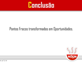 Conclusão
Pontos Fracos transformados em Oportunidades.
 