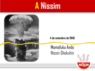 4 de setembro de 1948
Momofuku Ando
Nissin Shokuhin
A Nissim
 