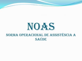 NOAS
NORMA Operacional de Assistência a
             Saúde
 