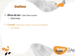 Destinos

• África do Sul - Cape Town e outras
    – Good Hope


• Canadá - Montreal, Toronto, Vancouver e Whistler
    – Tamwood




                                                     TRA BA LHO NO
                                                       EX TERIOR
 