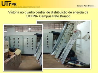 UNIVERSIDADE TECNOLÓGICA FEDERAL DO PARANÁ
Campus Pato Branco
Vistoria no quadro central de distribuição de energia da
UTFPR- Campus Pato Branco
 