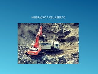 MINERAÇÃO A CÉU ABERTO
 
