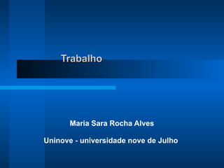 TrabalhoTrabalho
Maria Sara Rocha Alves
Uninove - universidade nove de Julho
 