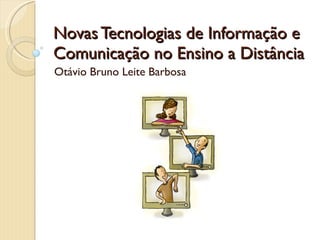 Novas Tecnologias de Informação e Comunicação no Ensino a Distância Otávio Bruno Leite Barbosa 