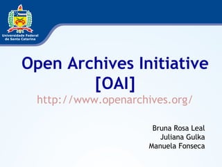 Open Archives Initiative [OAI] http://www.openarchives.org/ Bruna Rosa Leal Juliana Gulka Manuela Fonseca 