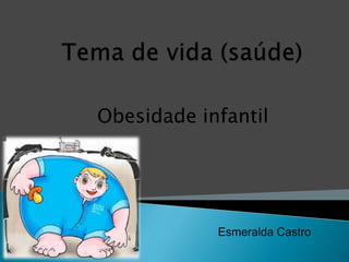 Tema de vida (saúde) Obesidade infantil Esmeralda Castro 
